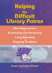 book Helping the Difficult Library Patron : New Approaches to Examining and Resolving a Long-Standing and Ongoing Problem