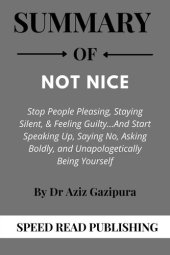 book Summary of Not Nice by Dr Aziz Gazipura Stop People Pleasing, Staying Silent,& Feeling Guilty and Start Speaking Up, Saying No, Asking Boldly, and Unapologetically Being Yourself