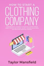 book How to Start a Clothing Company: Learn Branding, Business, Outsourcing, Graphic Design, Fabric, Fashion Line Apparel, Shopify, Fashion, Social Media, and Instagram Marketing Strategy