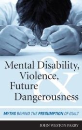 book Mental Disability, Violence, and Future Dangerousness : Myths Behind the Presumption of Guilt