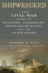 book Shipwrecked: A True Civil War Story of Mutinies, Jailbreaks, Blockade-Running, and the Slave Trade