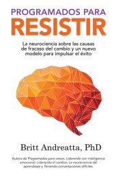 book Programados para Resistir: La Neurociencia Sobre las Causas de Fracaso del Cambio y un Nuevo Modelo para Impulsar el Éxito