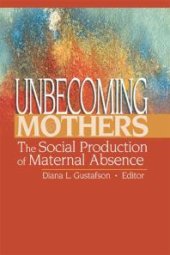 book Unbecoming Mothers : The Social Production of Maternal Absence