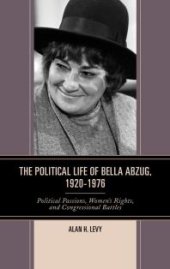 book The Political Life of Bella Abzug, 1920–1976 : Political Passions, Women's Rights, and Congressional Battles