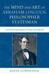 book The Mind and Art of Abraham Lincoln, Philosopher Statesman : Texts and Interpretations of Twenty Great Speeches