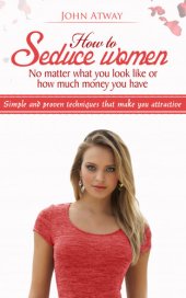 book How to Seduce Women: No Matter What You Look Like or How Much Money You Have--Simple and Proven Techniques That Make You Attractive