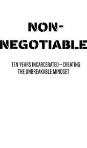 book Non-Negotiable: Ten Years Incarcerated- Creating the Unbreakable Mindset