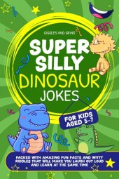 book Super Silly Dinosaur Jokes For Kids Aged 5-7: Packed With Amazing Fun Facts and Witty Riddles That Will Make You Laugh Out Loud and Learn at the Same Time