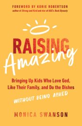 book Raising Amazing: Bringing Up Kids Who Love God, Like Their Family, and Do the Dishes without Being Asked