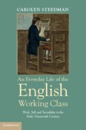 book An Everyday Life of the English Working Class : Work, Self and Sociability in the Early Nineteenth Century