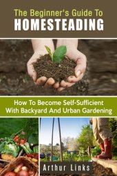 book The Beginner's Guide to Homesteading: How to Become Self-Sufficient with Backyard and Urban Gardening