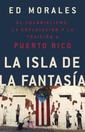 book La isla de la fantasia: El colonialismo, la explotacion y la traicion a Puerto Rico