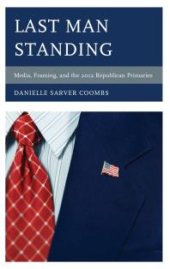 book Last Man Standing : Media, Framing, and the 2012 Republican Primaries