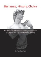 book Literature, History, Choice : The Principle of Alternative History in Literature (S.Y. Agnon, The City with All That is Therein)