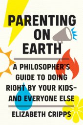 book Parenting on Earth: A Philosopher's Guide to Doing Right by Your Kids and Everyone Else