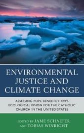 book Environmental Justice and Climate Change : Assessing Pope Benedict XVI's Ecological Vision for the Catholic Church in the United States