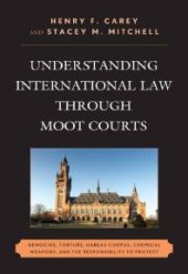 book Understanding International Law through Moot Courts : Genocide, Torture, Habeas Corpus, Chemical Weapons, and the Responsibility to Protect