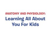 book Anatomy and Physiology--Learning All About You For Kids: Human Body Encyclopedia