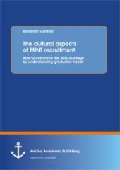 book The cultural aspects of MINT recruitment: How to overcome the skills shortage by understanding graduates' needs : How to overcome the skills shortage by understanding graduates' needs