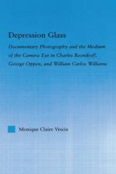 book Depression Glass : Documentary Photography and the Medium of the Camera-Eye in Charles Reznikoff, George Oppen, and William Carlos Williams