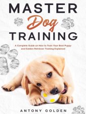 book Master Dog Training: A Complete Guide on How to Train Your Best Puppy and Golden Retriever Training Explained