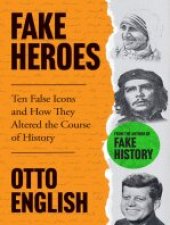 book Fake Heroes: Ten False Icons and How they Altered the Course of History