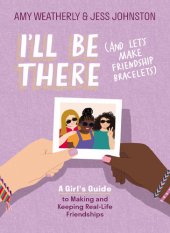 book I'll Be There (And Let's Make Friendship Bracelets): A Girl's Guide to Making and Keeping Real-Life Friendships