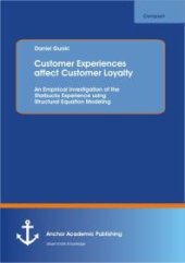 book Customer Experiences affect Customer Loyalty: An Empirical Investigation of the Starbucks Experience using Structural Equation Modeling : An Empirical Investigation of the Starbucks Experience using Structural Equation Modeling