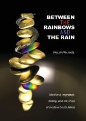 book Between the Rainbows and the Rain : Marikana, Migration, Mining and the crisis of Modern South Africa