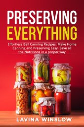 book Preserving Everything: Effortless Ball Canning Recipes. Make Home Canning and Preserving Easy. Save all the Nutritions in a proper way