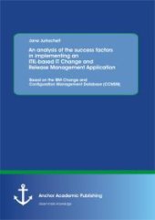 book An analysis of the success factors in implementing an ITIL-based IT Change and Release Management Application: Based on the IBM Change and Configuration Management Database (CCMDB) : Based on the IBM Change and Configuration Management Database (C...