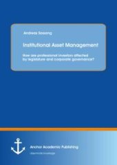 book Institutional Asset Management: How are professional investors affected by legislature and corporate governance? : How are professional investors affected by legislature and corporate governance?