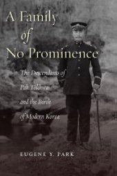 book A Family of No Prominence : The Descendants of Pak Tŏkhwa and the Birth of Modern Korea