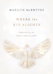 book Where the Eye Alights: Phrases for the Forty Days of Lent