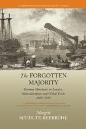 book The Forgotten Majority : German Merchants in London, Naturalization, and Global Trade 1660-1815