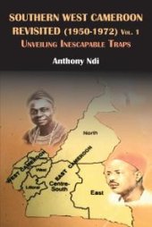 book Southern West Cameroon Revisited (1950-1972) Volume One : Unveiling Inescapable Traps