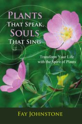 book Plants That Speak, Souls That Sing: Transform Your Life with the Spirit of Plants