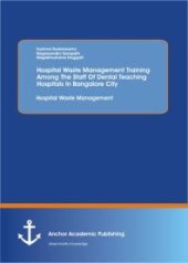 book Hospital Waste Management Training Among The Staff Of Dental Teaching Hospitals In Bangalore City: Hospital Waste Management : Hospital Waste Management