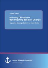 book Involving Children For Hand Washing Behavior Change: Repeated Message Delivery to Foster Action : Repeated Message Delivery to Foster Action