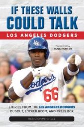 book If These Walls Could Talk: Los Angeles Dodgers : Stories from the Los Angeles Dodgers Dugout, Locker Room, and Press Box