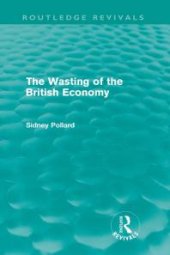 book The Wasting of the British Economy (Routledge Revivals)