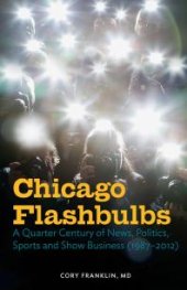 book Chicago Flashbulbs : A Quarter Century of News, Politics, Sports, and Show Business (1987-2012)