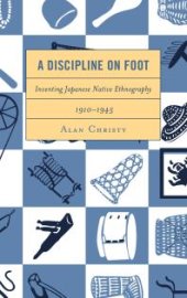 book A Discipline on Foot : Inventing Japanese Native Ethnography, 1910–1945