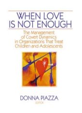 book When Love Is Not Enough : The Management of Covert Dynamics in Organizations That Treat Children and Adolescents