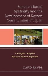 book Function-Based Spatiality and the Development of Korean Communities in Japan : A Complex Adaptive Systems Theory Approach