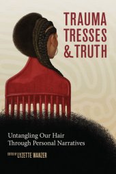 book Trauma, Tresses, and Truth: Untangling Our Hair Through Personal Narratives