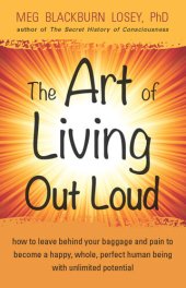 book The Art of Living Out Loud: How to Leave Behind Your Baggage and Pain to Become a Happy, Whole, Perfect Human Being with Unlimited Potential