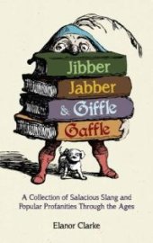 book Jibber Jabber and Giffle Gaffle : A Collection of Salacious Slang and Popular Profanities Through the Ages