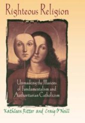 book Righteous Religion : Unmasking the Illusions of Fundamentalism and Authoritarian Catholicism