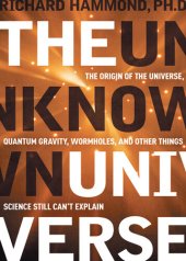 book The Unknown Universe: The Origin of the Universe, Quantum Gravity, Wormholes, and Other Things Science Still Can't Explain